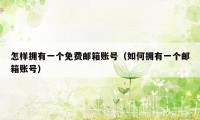 怎样拥有一个免费邮箱账号（如何拥有一个邮箱账号）