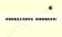 网易邮箱怎么写邮件名（网易邮箱的名称）