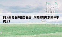 网易邮箱收件箱无主题(网易邮箱收到邮件不提示)