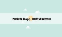 已破解视频app(播放破解视频)