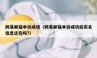 网易邮箱申诉成功(网易邮箱申诉成功后实名信息还在吗?)