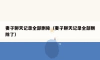 妻子聊天记录全部删除(妻子聊天记录全部删除了)