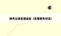 聊天记录恋爱语音（恋爱聊天对话）