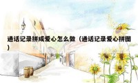 通话记录拼成爱心怎么做（通话记录爱心拼图）