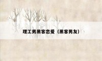 理工男黑客恋爱（黑客男友）