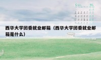 西华大学团委就业邮箱（西华大学团委就业邮箱是什么）