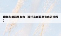 摩托车邮箱里有水（摩托车邮箱里有水正常吗）