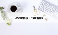 d58破解版（D5破解版）