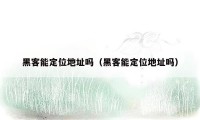 黑客能定位地址吗（黑客能定位地址吗）