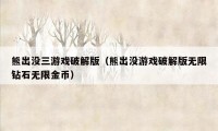 熊出没三游戏破解版（熊出没游戏破解版无限钻石无限金币）