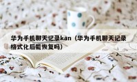 华为手机聊天记录kan（华为手机聊天记录格式化后能恢复吗）