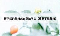 新下载的邮箱怎么登陆不上（重新下载邮箱）