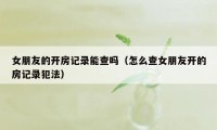女朋友的开房记录能查吗（怎么查女朋友开的房记录犯法）