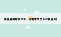 黑客盗绝地求生号（绝地求生怎么会被盗号）