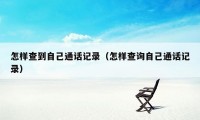 怎样查到自己通话记录（怎样查询自己通话记录）
