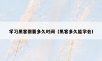 学习黑客需要多久时间（黑客多久能学会）
