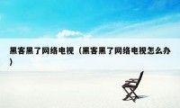黑客黑了网络电视（黑客黑了网络电视怎么办）