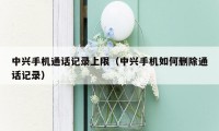 中兴手机通话记录上限（中兴手机如何删除通话记录）