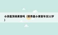 小孩是顶级黑客吗（世界最小黑客年仅12岁）