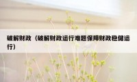 破解财政(破解财政运行难题保障财政稳健运行)