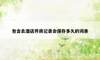 包含去酒店开房记录会保存多久的词条