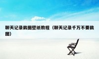 聊天记录截图壁纸教程（聊天记录千万不要截图）