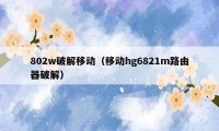 802w破解移动（移动hg6821m路由器破解）