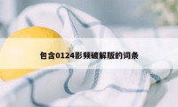 包含0124影频破解版的词条