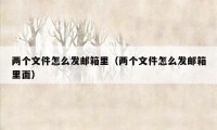 两个文件怎么发邮箱里(两个文件怎么发邮箱里面)