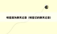 明星因为聊天记录（明星们的聊天记录）