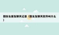 假扮女朋友聊天记录(假女友聊天软件叫什么)