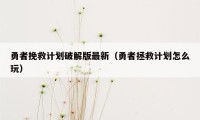 勇者挽救计划破解版最新(勇者拯救计划怎么玩)