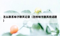 怎么联系妹子聊天记录（怎样妹子聊天找话题）