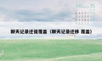 聊天记录迁徙覆盖（聊天记录迁移 覆盖）