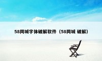 58同城字体破解软件（58同城 破解）