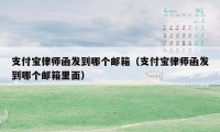 支付宝律师函发到哪个邮箱（支付宝律师函发到哪个邮箱里面）
