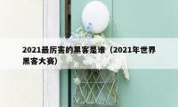 2021最厉害的黑客是谁(2021年世界黑客大赛)