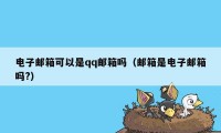 电子邮箱可以是qq邮箱吗(邮箱是电子邮箱吗?)