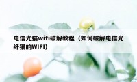 电信光猫wifi破解教程(如何破解电信光纤猫的WIFI)