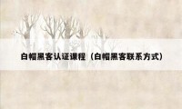 白帽黑客认证课程（白帽黑客联系方式）