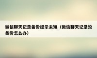 微信聊天记录备份提示未知（微信聊天记录没备份怎么办）