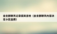 业主群聊天记录搞笑吉林（业主群聊天内容决定小区品质）