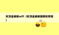 机顶盒破解wifi（机顶盒破解版刷机教程）