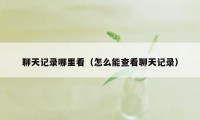 聊天记录哪里看（怎么能查看聊天记录）