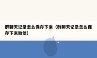 群聊天记录怎么保存下来（群聊天记录怎么保存下来微信）