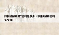 如何破解苹果7密码是多少（苹果7解锁密码多少钱）