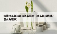 选择什么邮箱邮箱怎么注册（什么邮箱地址?怎么办理啊）