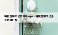 将微信聊天记录导出wps（将微信聊天记录导出给好友）