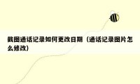 截图通话记录如何更改日期（通话记录图片怎么修改）