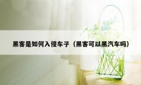 黑客是如何入侵车子(黑客可以黑汽车吗)